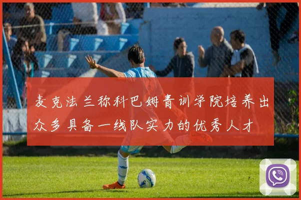 麦克法兰称科巴姆青训学院培养出众多具备一线队实力的优秀人才