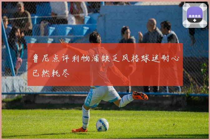 鲁尼点评利物浦缺乏风格球迷耐心已然耗尽