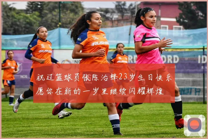 祝辽篮球员张陈治锋23岁生日快乐愿你在新的一岁里继续闪耀辉煌